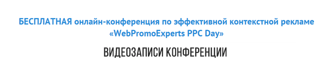 Бесплатно: видео-записи с конференции по эффективной контекстной рекламе «WebPromoExperts PPC Day»